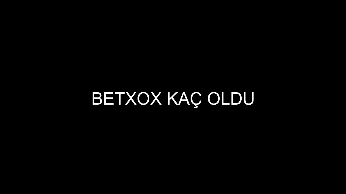 Betxox Kaç Oldu
